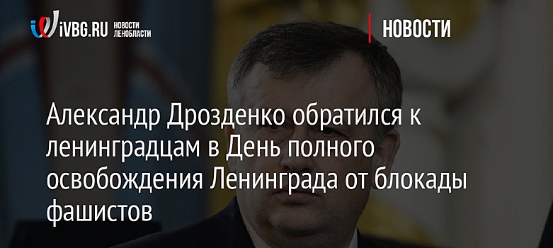 Александр Дрозденко обратился к ленинградцам в День полного освобождения Ленинграда от блокады фашистов