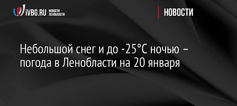 Небольшой снег и до -25°C ночью – погода в Ленобласти на 20 января