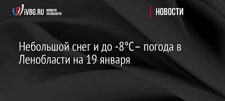 Небольшой снег и до -8°C – погода в Ленобласти на 19 января