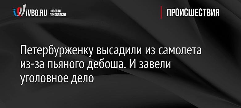 Петербурженку высадили из самолета из-за пьяного дебоша. И завели уголовное дело