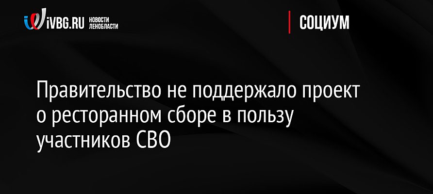 Правительство не поддержало проект о ресторанном сборе в пользу участников СВО