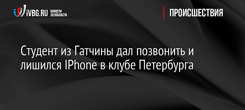 Студент из Гатчины дал позвонить и лишился IPhone в клубе Петербурга