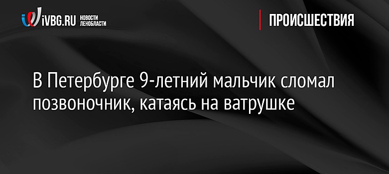 В Петербурге 9-летний мальчик сломал позвоночник, катаясь на ватрушке