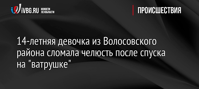 14-летняя девочка из Волосовского района сломала челюсть после спуска на "ватрушке"