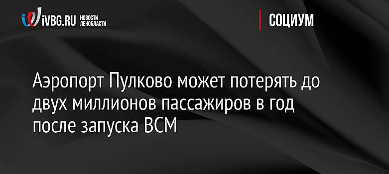 Аэропорт Пулково может потерять до двух миллионов пассажиров в год после запуска ВСМ