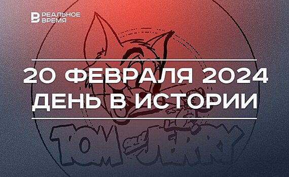 День в истории 20 февраля: начало вещания "Звезды", выход "Тома и Джерри", Лейла Фазлеева стала вице-премьером