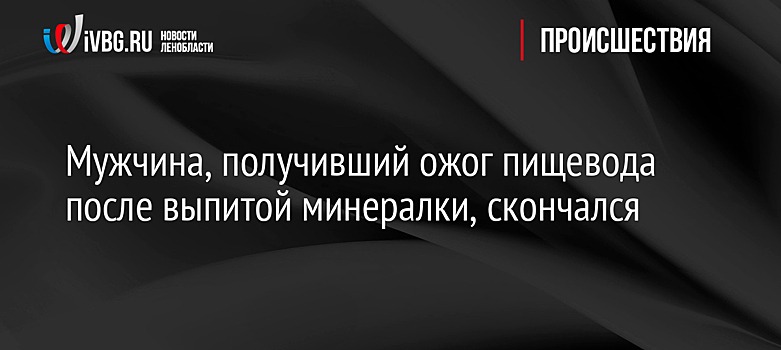 Мужчина, получивший ожог пищевода после выпитой минералки, скончался