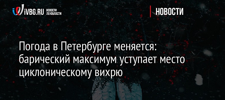 Погода в Петербурге меняется: барический максимум уступает место циклоническому вихрю