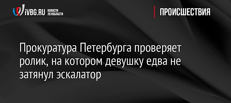 Прокуратура Петербурга проверяет ролик, на котором девушку едва не затянул эскалатор