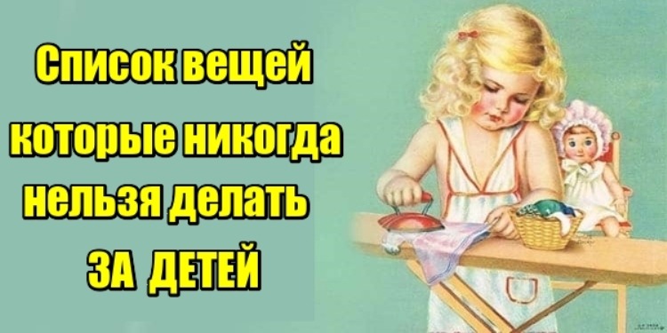 Список вещей, которые никогда нельзя делать за детей. Для их блага!