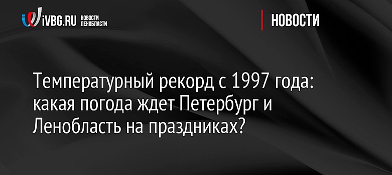 Температурный рекорд с 1997 года: какая погода ждет Петербург и Ленобласть на выходных?