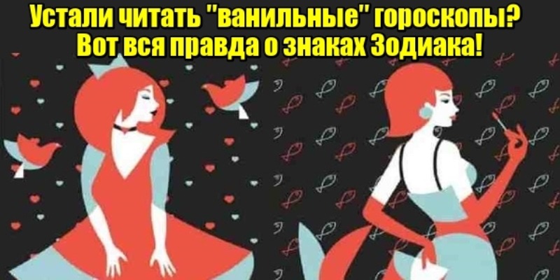 Устали читать ″ванильные″ гороскопы — вся правда о знаках Зодиака!