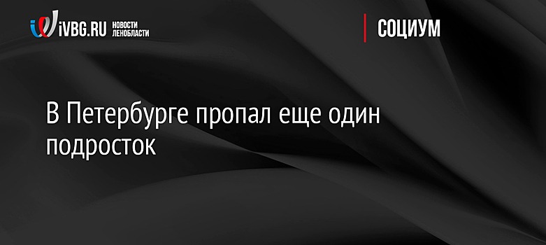 В Петербурге пропал еще один подросток