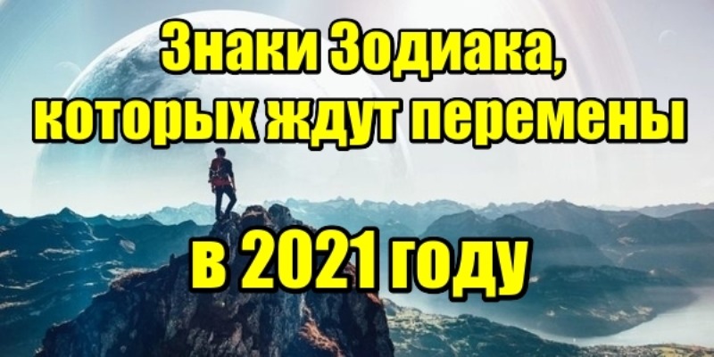 Знаки Зодиака, которых ждут перемены в 2021 году