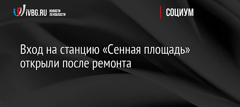 Вход на станцию «Сенная площадь» открыли после ремонта