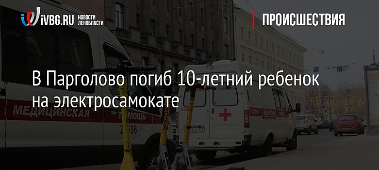 В Парголово погиб 10-летний ребенок на электросамокате