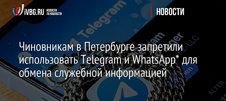 Чиновникам в Петербурге запретили использовать Telegram и WhatsApp* для обмена служебной информацией