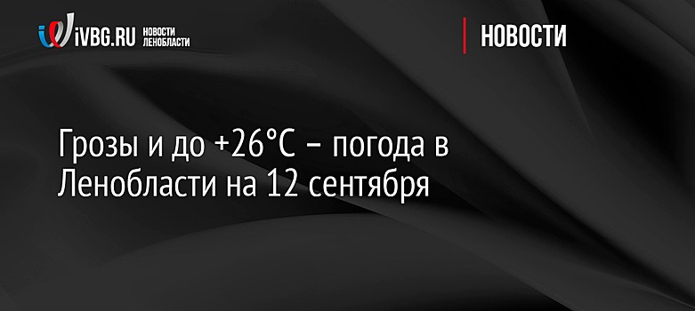 Грозы и до +26°C – погода в Ленобласти на 12 сентября