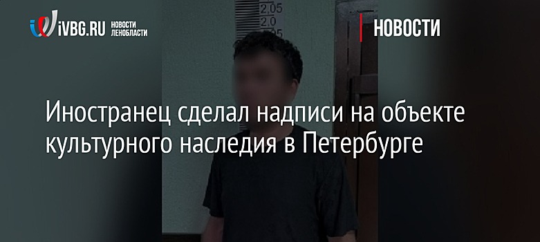 Иностранец сделал надписи на объекте культурного наследия в Петербурге