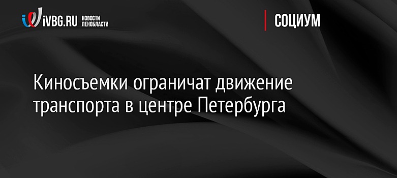 Киносъемки ограничат движение транспорта в центре Петербурга