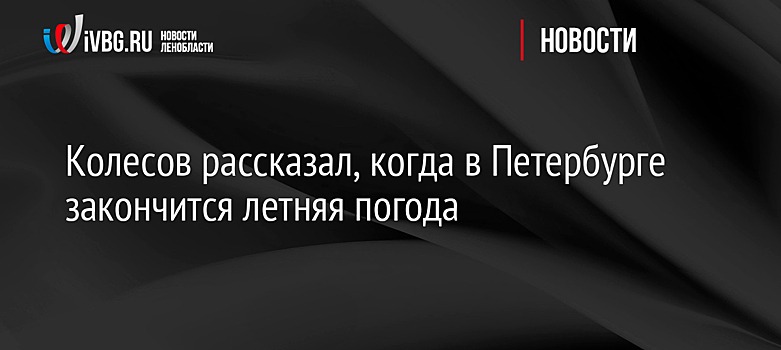 Колесов рассказал, когда в Петербурге закончится летняя погода