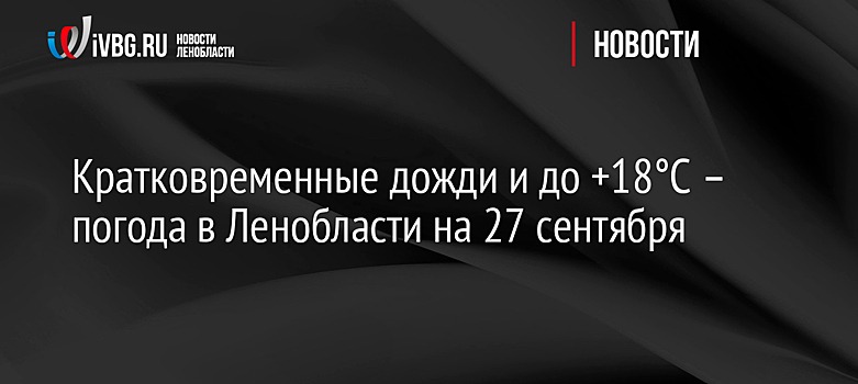 Кратковременные дожди и до +18°С – погода в Ленобласти на 28 сентября