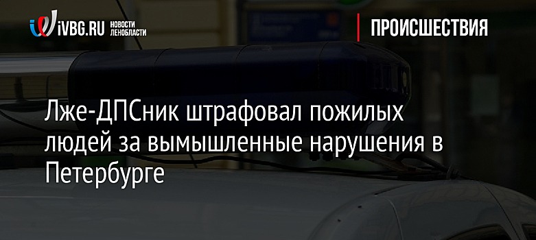 Лже-ДПСник штрафовал пожилых людей за вымышленные нарушения в Петербурге