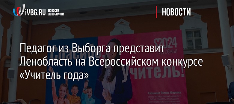 Педагог из Выборга представит Ленобласть на Всероссийском конкурсе «Учитель года»