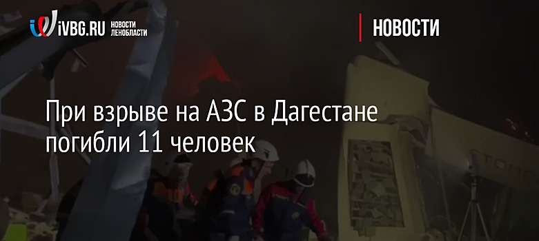 При взрыве на АЗС в Дагестане погибли 11 человек