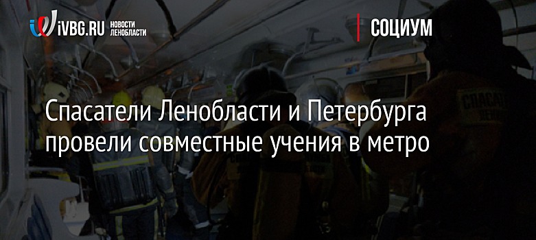 Спасатели Ленобласти и Петербурга провели совместные учения в метро