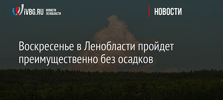 Воскресенье в Ленобласти пройдет преимущественно без осадков