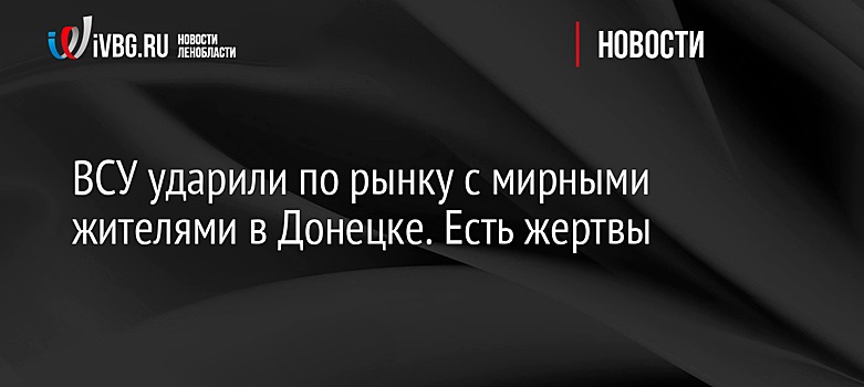 ВСУ ударили по рынку с мирными жителями в Донецке. Есть жертвы