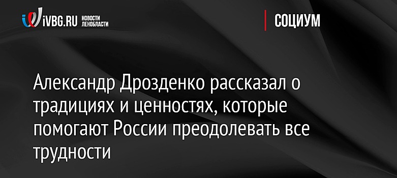 Александр Дрозденко рассказал о традициях и ценностях, которые помогают России преодолевать все трудности