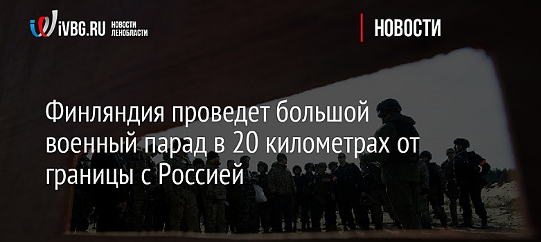 Финляндия проведет большой военный парад в 20 километрах от границы с Россией