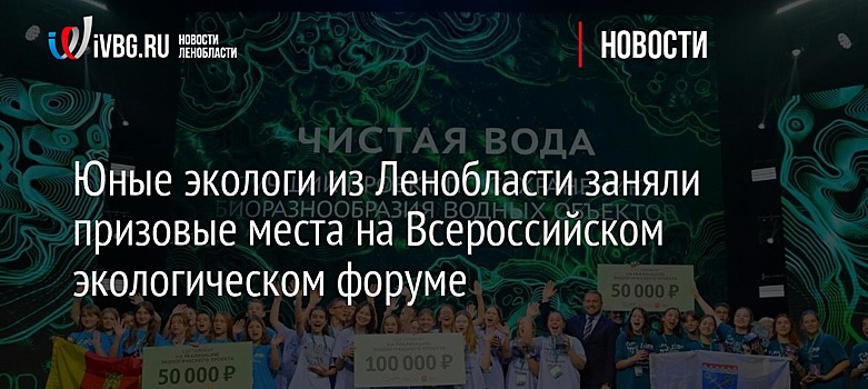 Юные экологи из Ленобласти заняли призовые места на Всероссийском экологическом форуме