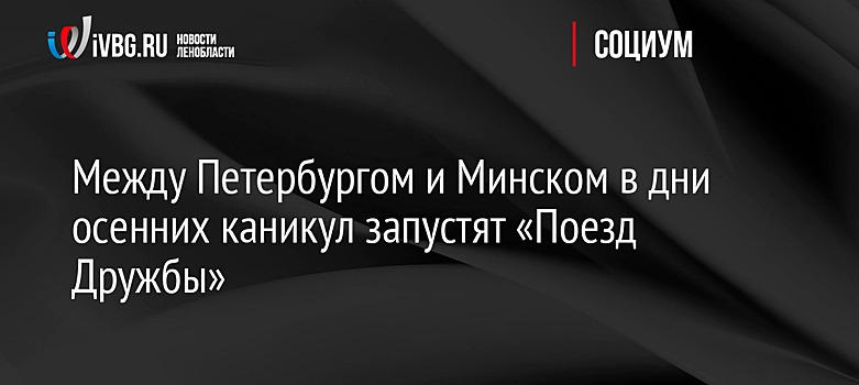 Между Петербургом и Минском в дни осенних каникул запустят «Поезд Дружбы»