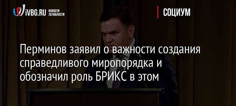 Перминов заявил о важности создания справедливого миропорядка и обозначил роль БРИКС в этом