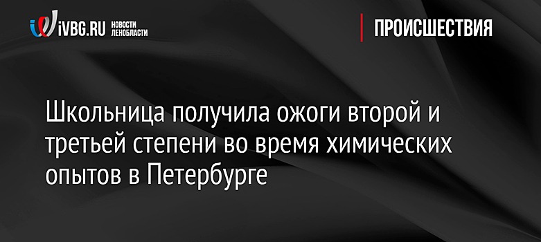 Школьница получила ожоги второй и третьей степени во время химических опытов в Петербурге