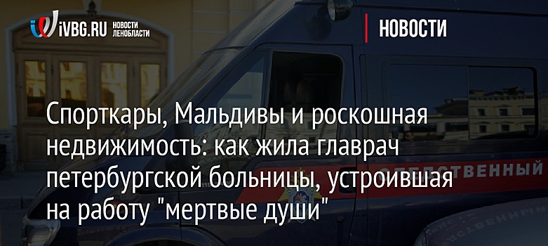 Спорткары, Мальдивы и роскошная недвижимость: как жила главврач петербургской больницы, устроившая на работу "мертвые души"