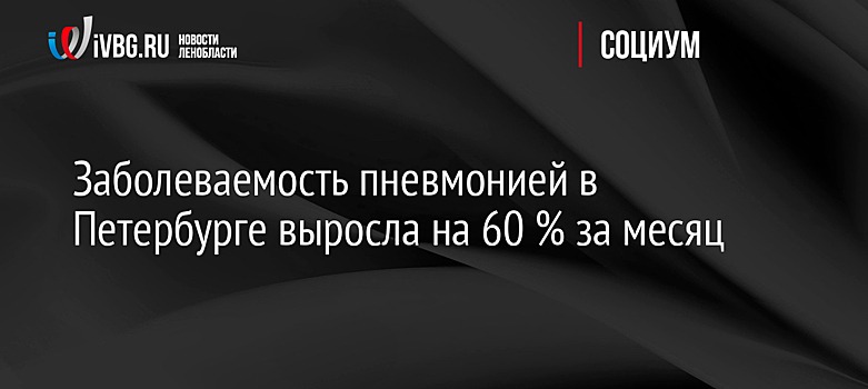 Заболеваемость пневмонией в Петербурге выросла на 60 % за месяц