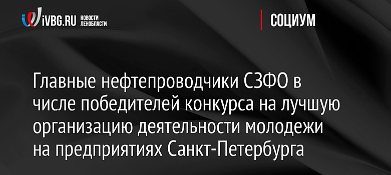 Главные нефтепроводчики СЗФО в числе победителей конкурса на лучшую организацию деятельности молодежи на предприятиях Санкт-Петербурга