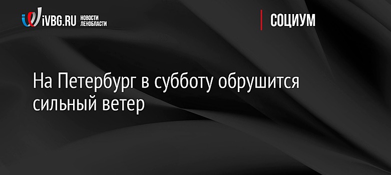 На Петербург в субботу обрушится сильный ветер