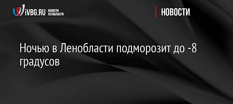 Ночью в Ленобласти подморозит до -8 градусов