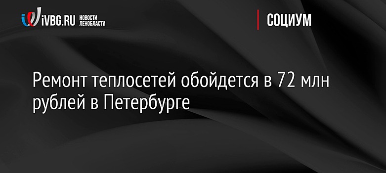 Ремонт теплосетей обойдется в 72 млн рублей в Петербурге