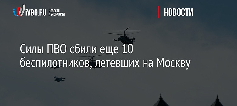 Силы ПВО сбили еще 10 беспилотников, летевших на Москву