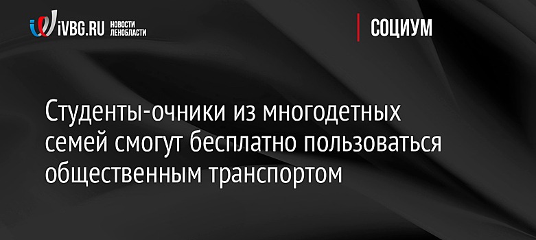 Студенты-очники из многодетных семей смогут бесплатно пользоваться общественным транспортом