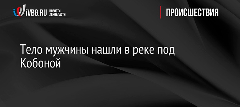 Тело мужчины нашли в реке под Кобоной