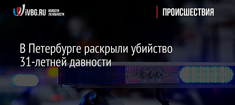 В Петербурге раскрыли убийство 31-летней давности