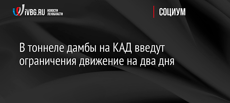 В тоннеле дамбы на КАД введут ограничения движение на два дня