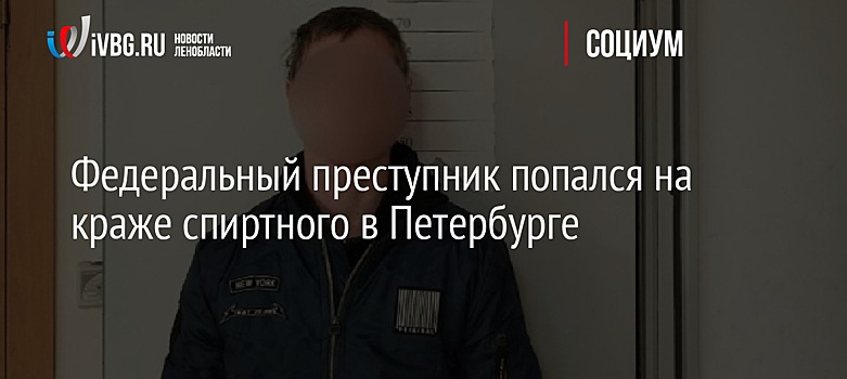 Федеральный преступник попался на краже спиртного в Петербурге